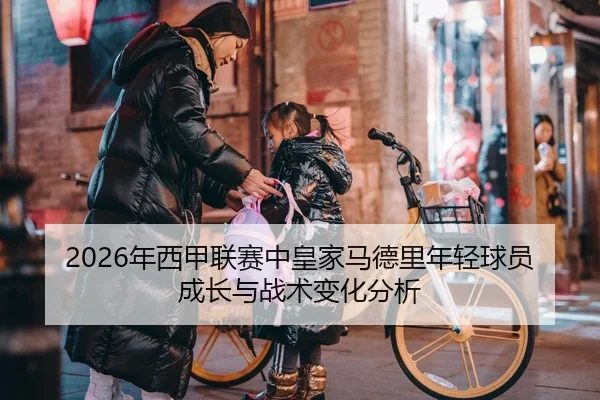 2026年西甲联赛中皇家马德里年轻球员成长与战术变化分析