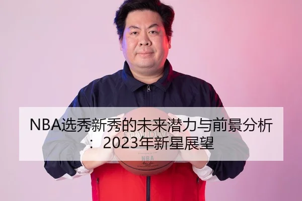 NBA选秀新秀的未来潜力与前景分析：2023年新星展望