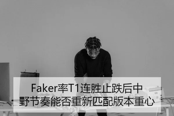 Faker率T1连胜止跌后中野节奏能否重新匹配版本重心