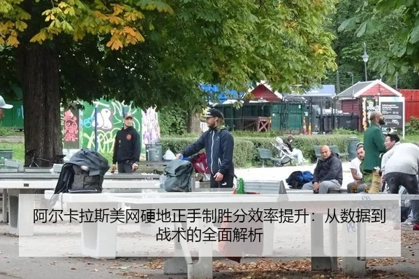 阿尔卡拉斯美网硬地正手制胜分效率提升：从数据到战术的全面解析