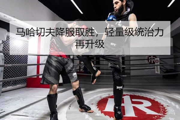 马哈切夫降服取胜，轻量级统治力再升级