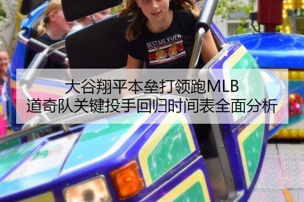 大谷翔平本垒打领跑MLB 道奇队关键投手回归时间表全面分析