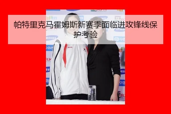 帕特里克马霍姆斯新赛季面临进攻锋线保护考验