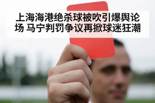 上海海港绝杀球被吹引爆舆论场 马宁判罚争议再掀球迷狂潮