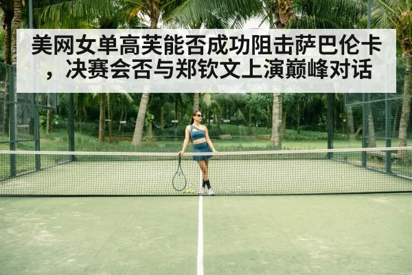 美网女单高芙能否成功阻击萨巴伦卡，决赛会否与郑钦文上演巅峰对话